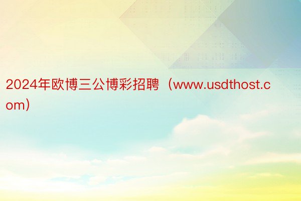 2024年欧博三公博彩招聘（www.usdthost.com）