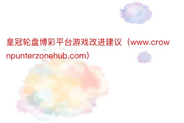 皇冠轮盘博彩平台游戏改进建议（www.crownpunterzonehub.com）