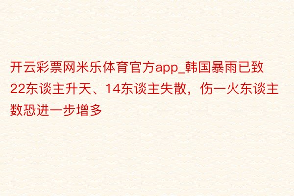 开云彩票网米乐体育官方app_韩国暴雨已致22东谈主升天、14东谈主失散，伤一火东谈主数恐进一步增多