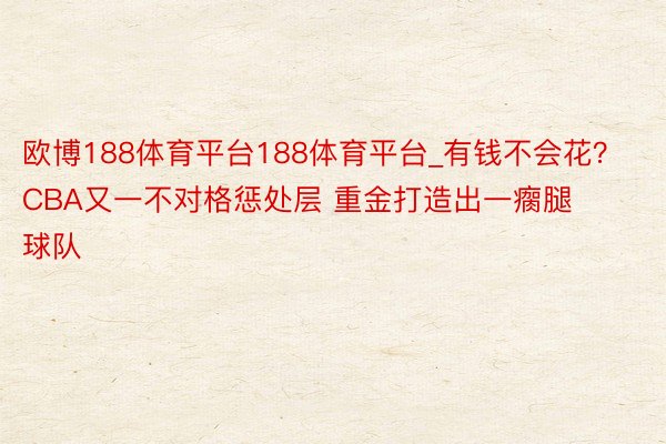 欧博188体育平台188体育平台_有钱不会花？CBA又一不对格惩处层 重金打造出一瘸腿球队