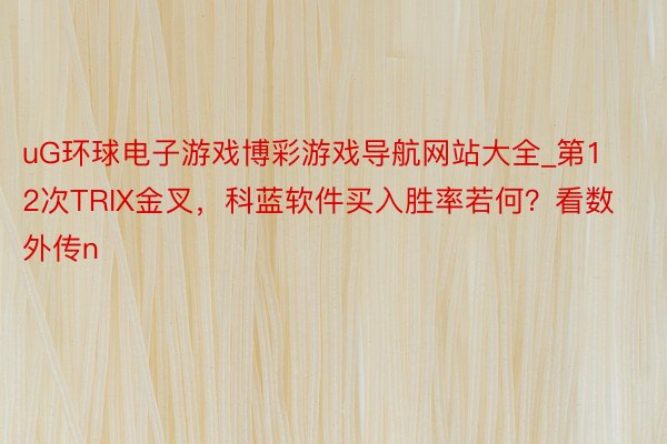 uG环球电子游戏博彩游戏导航网站大全_第12次TRIX金叉，科蓝软件买入胜率若何？看数外传n