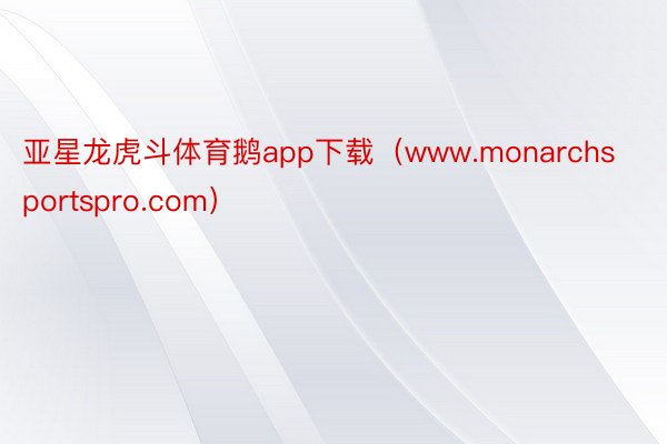 亚星龙虎斗体育鹅app下载（www.monarchsportspro.com）