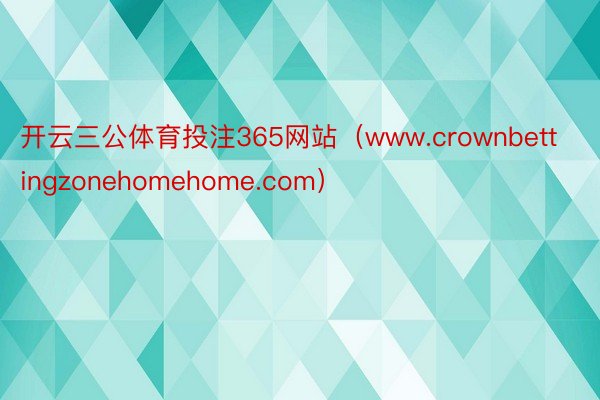 开云三公体育投注365网站（www.crownbettingzonehomehome.com）