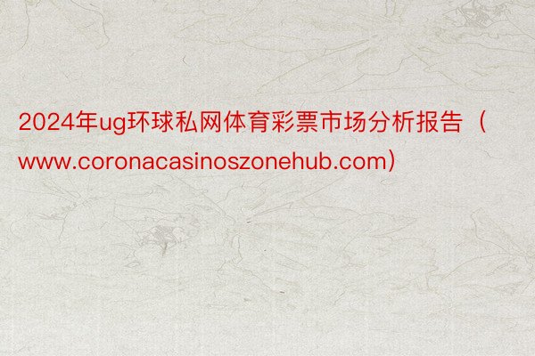 2024年ug环球私网体育彩票市场分析报告（www.coronacasinoszonehub.com）