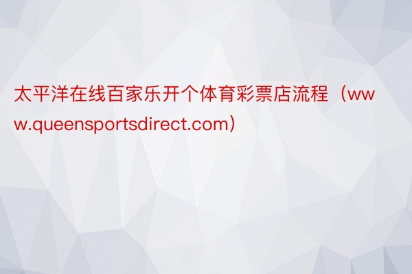 太平洋在线百家乐开个体育彩票店流程（www.queensportsdirect.com）