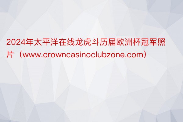 2024年太平洋在线龙虎斗历届欧洲杯冠军照片（www.crowncasinoclubzone.com）