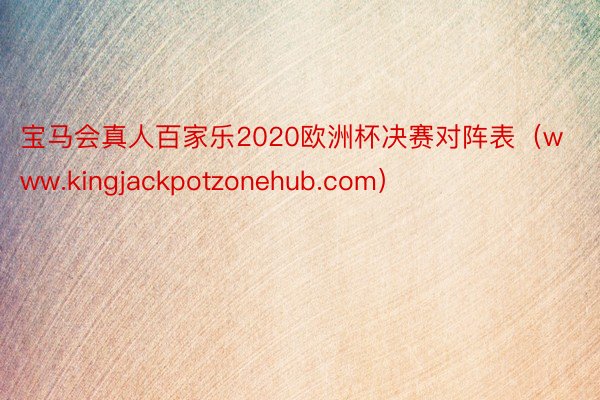 宝马会真人百家乐2020欧洲杯决赛对阵表（www.kingjackpotzonehub.com）