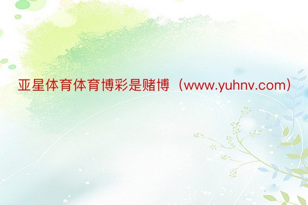 亚星体育体育博彩是赌博（www.yuhnv.com）