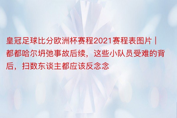 皇冠足球比分欧洲杯赛程2021赛程表图片 | 都都哈尔坍弛事故后续，这些小队员受难的背后，扫数东谈主都应该反念念