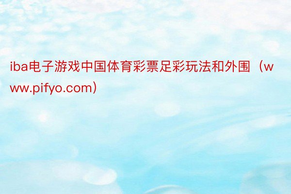 iba电子游戏中国体育彩票足彩玩法和外围（www.pifyo.com）