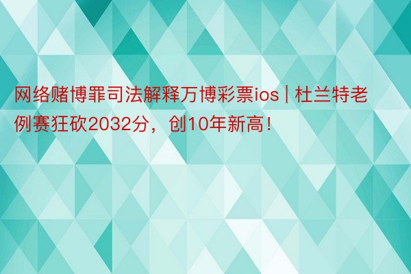 网络赌博罪司法解释万博彩票ios | 杜兰特老例赛狂砍2032分，创10年新高！