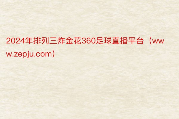 2024年排列三炸金花360足球直播平台（www.zepju.com）