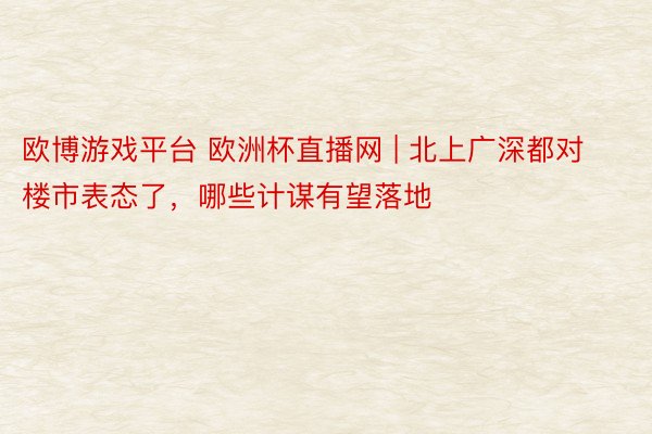 欧博游戏平台 欧洲杯直播网 | 北上广深都对楼市表态了，哪些计谋有望落地