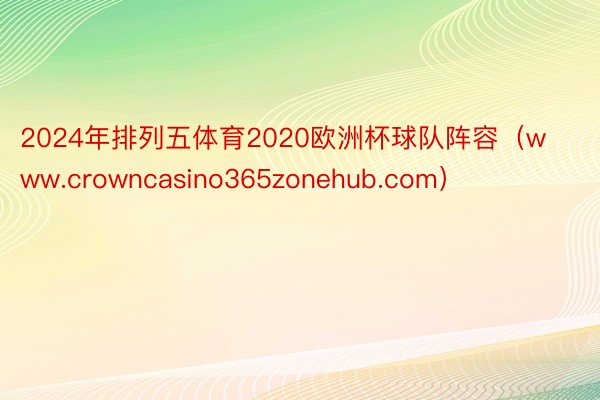 2024年排列五体育2020欧洲杯球队阵容（www.crowncasino365zonehub.com）