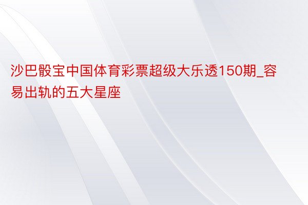 沙巴骰宝中国体育彩票超级大乐透150期_容易出轨的五大星座