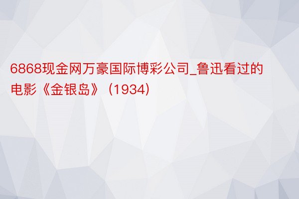 6868现金网万豪国际博彩公司_鲁迅看过的电影《金银岛》 (1934)