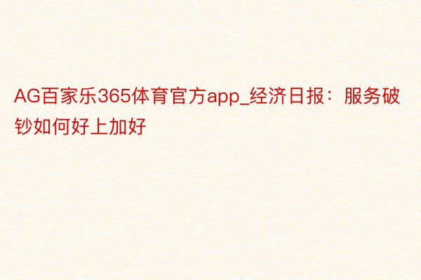 AG百家乐365体育官方app_经济日报：服务破钞如何好上加好