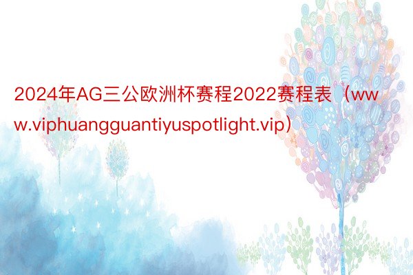 2024年AG三公欧洲杯赛程2022赛程表（www.viphuangguantiyuspotlight.vip）