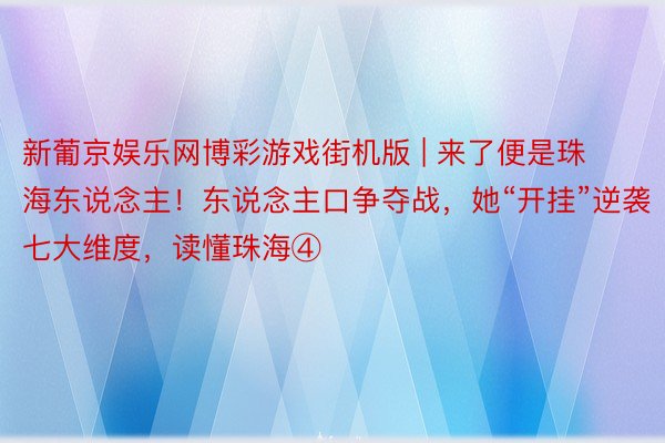 新葡京娱乐网博彩游戏街机版 | 来了便是珠海东说念主！东说念主口争夺战，她“开挂”逆袭｜七大维度，读懂珠海④