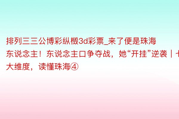 排列三三公博彩纵檓3d彩票_来了便是珠海东说念主！东说念主口争夺战，她“开挂”逆袭｜七大维度，读懂珠海④