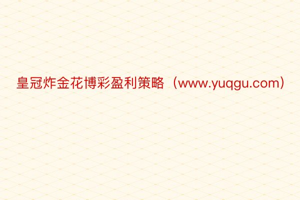 皇冠炸金花博彩盈利策略（www.yuqgu.com）