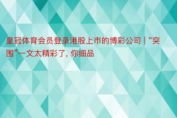 皇冠体育会员登录港股上市的博彩公司 | “突围”一文太精彩了, 你细品