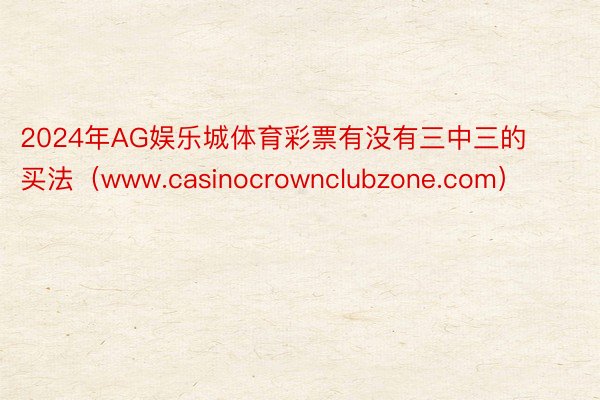 2024年AG娱乐城体育彩票有没有三中三的买法（www.casinocrownclubzone.com）
