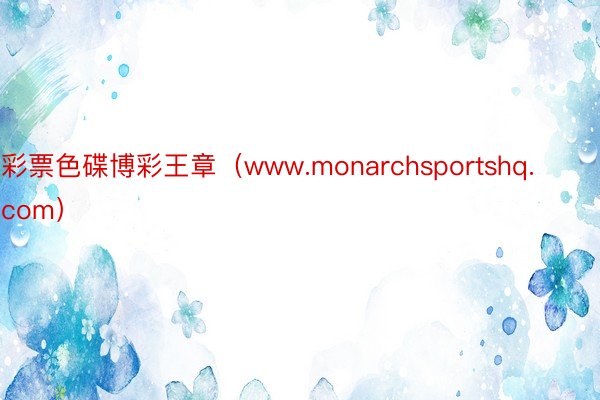 彩票色碟博彩王章（www.monarchsportshq.com）