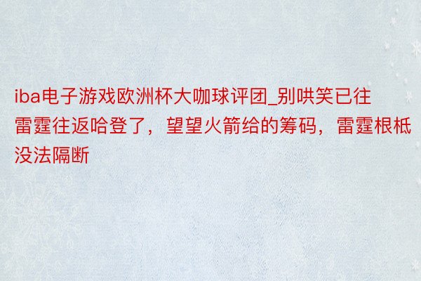 iba电子游戏欧洲杯大咖球评团_别哄笑已往雷霆往返哈登了，望望火箭给的筹码，雷霆根柢没法隔断