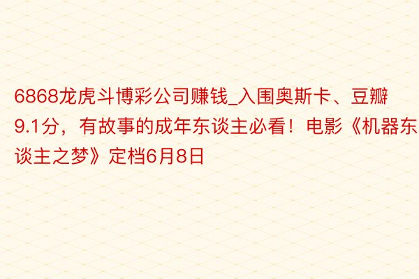 6868龙虎斗博彩公司赚钱_入围奥斯卡、豆瓣9.1分，有故事的成年东谈主必看！电影《机器东谈主之梦》定档6月8日