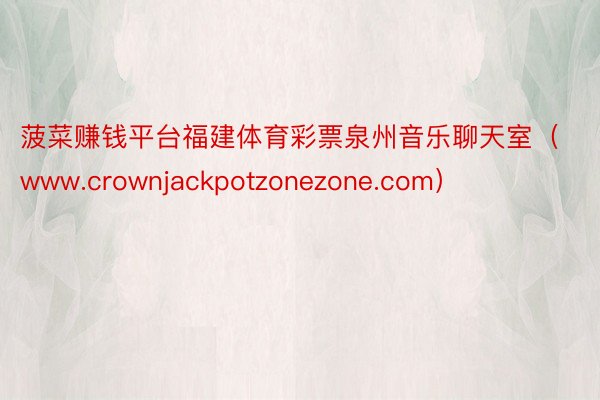 菠菜赚钱平台福建体育彩票泉州音乐聊天室（www.crownjackpotzonezone.com）