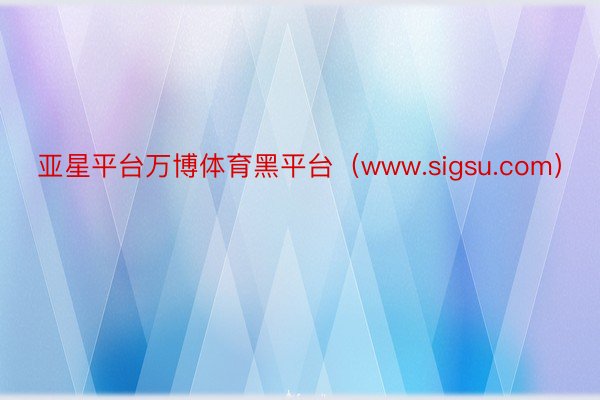 亚星平台万博体育黑平台（www.sigsu.com）
