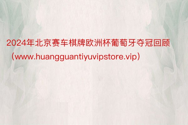 2024年北京赛车棋牌欧洲杯葡萄牙夺冠回顾（www.huangguantiyuvipstore.vip）