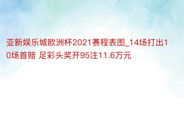 亚新娱乐城欧洲杯2021赛程表图_14场打出10场首赔 足彩头奖开95注11.6万元