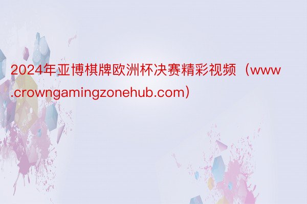 2024年亚博棋牌欧洲杯决赛精彩视频（www.crowngamingzonehub.com）