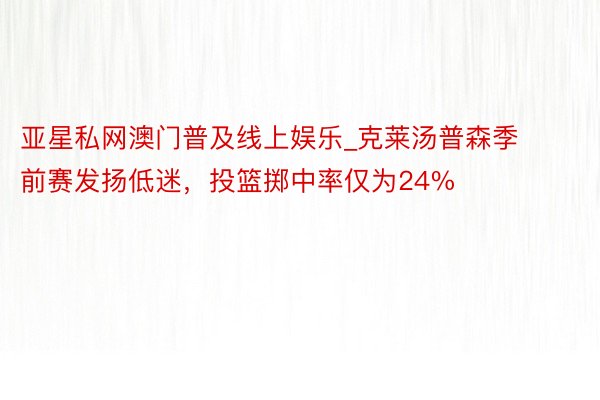 亚星私网澳门普及线上娱乐_克莱汤普森季前赛发扬低迷，投篮掷中率仅为24%