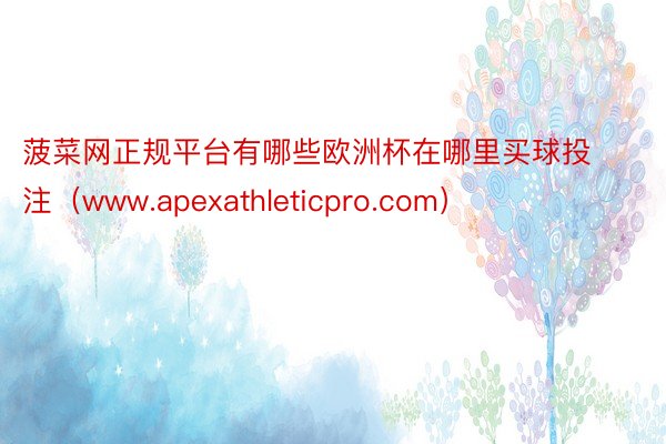 菠菜网正规平台有哪些欧洲杯在哪里买球投注（www.apexathleticpro.com）