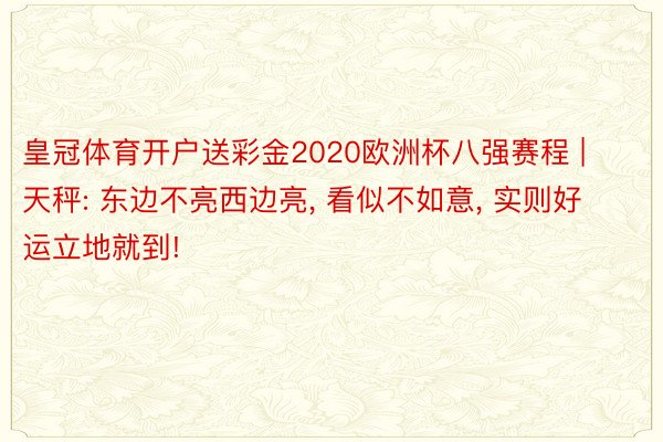 皇冠体育开户送彩金2020欧洲杯八强赛程 | 天秤: 东边不亮西边亮, 看似不如意, 实则好运立地就到!