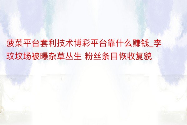 菠菜平台套利技术博彩平台靠什么赚钱_李玟坟场被曝杂草丛生 粉丝条目恢收复貌