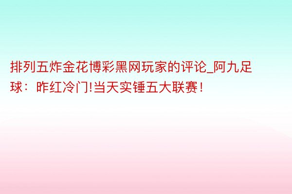 排列五炸金花博彩黑网玩家的评论_阿九足球：昨红冷门!当天实锤五大联赛！