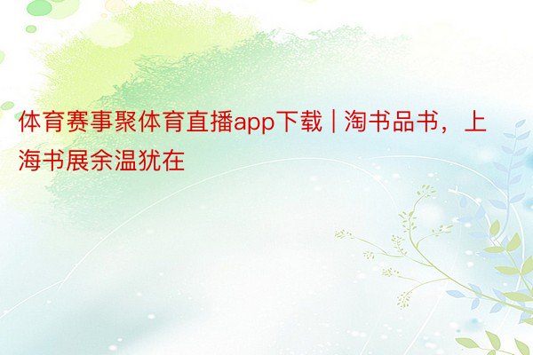 体育赛事聚体育直播app下载 | 淘书品书，上海书展余温犹在