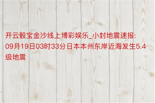 开云骰宝金沙线上博彩娱乐_小封地震速报:09月19日03时33分日本本州东岸近海发生5.4级地震