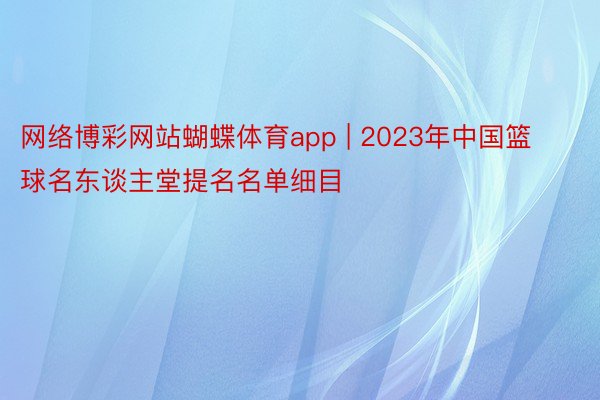 网络博彩网站蝴蝶体育app | 2023年中国篮球名东谈主堂提名名单细目