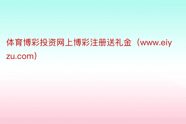 体育博彩投资网上博彩注册送礼金（www.eiyzu.com）