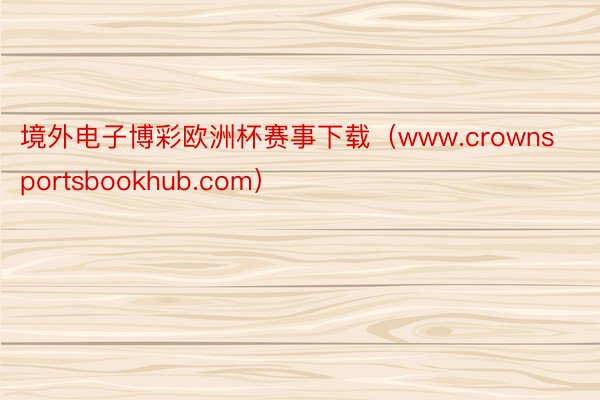 境外电子博彩欧洲杯赛事下载（www.crownsportsbookhub.com）