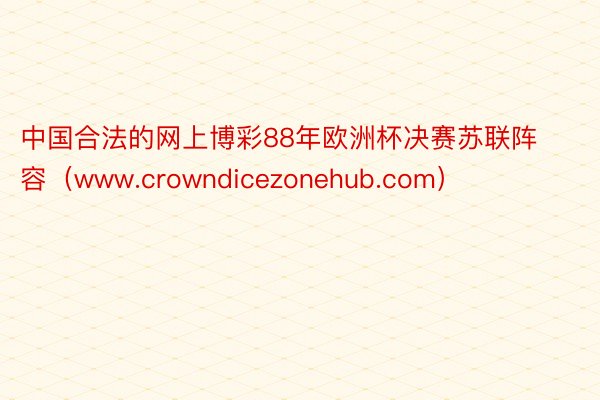 中国合法的网上博彩88年欧洲杯决赛苏联阵容（www.crowndicezonehub.com）