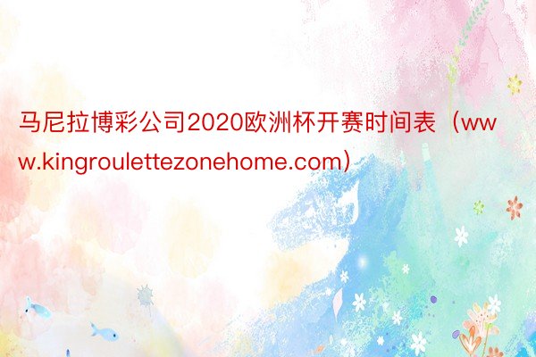 马尼拉博彩公司2020欧洲杯开赛时间表（www.kingroulettezonehome.com）