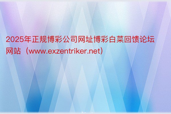 2025年正规博彩公司网址博彩白菜回馈论坛网站（www.exzentriker.net）