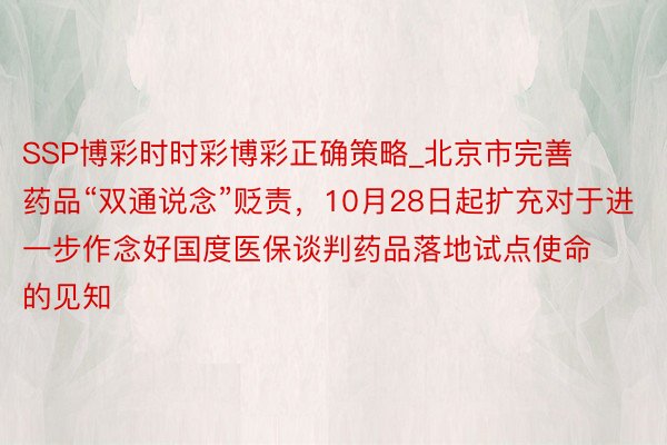 SSP博彩时时彩博彩正确策略_北京市完善药品“双通说念”贬责，10月28日起扩充对于进一步作念好国度医保谈判药品落地试点使命的见知